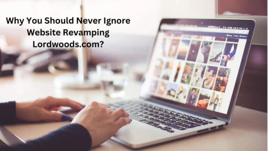 Why You Should Never Ignore Website Revamping Lordwoods.Com